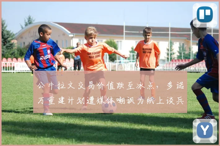 公牛拉文交易价值跌至冰点，多诺万重建计划遭媒体嘲讽为纸上谈兵