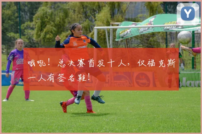 哦吼!总决赛首发十人,仅福克斯一人有签名鞋!