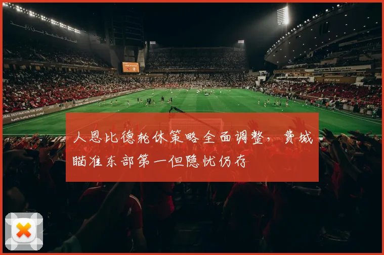 人恩比德轮休策略全面调整,费城瞄准东部第一但隐忧仍存