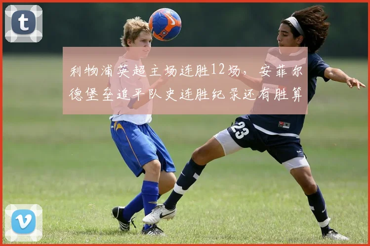 利物浦英超主场连胜12场,安菲尔德堡垒追平队史连胜纪录还有胜算吗?