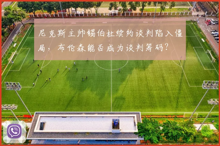 尼克斯主帅锡伯杜续约谈判陷入僵局，布伦森能否成为谈判筹码？