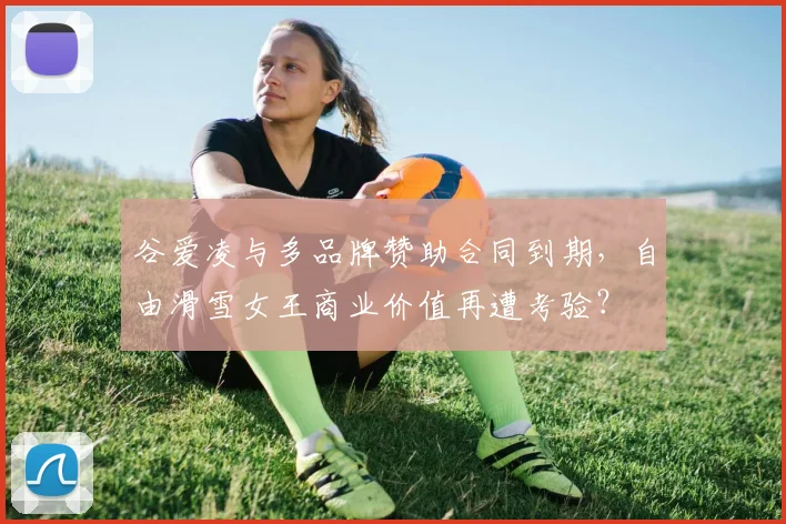 谷爱凌与多品牌赞助合同到期，自由滑雪女王商业价值再遭考验？