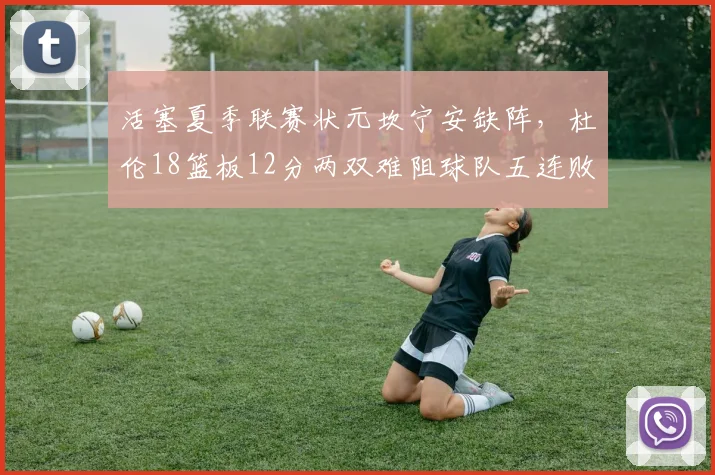 活塞夏季联赛状元坎宁安缺阵,杜伦18篮板12分两双难阻球队五连败?